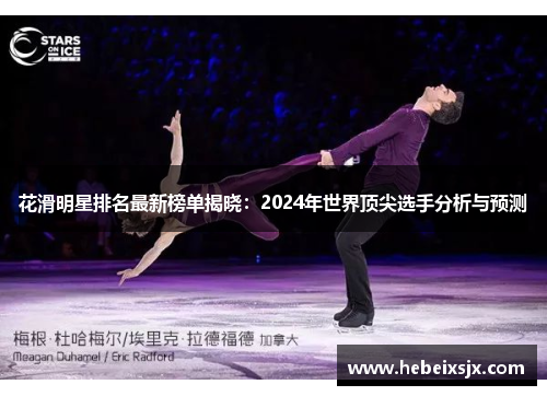花滑明星排名最新榜单揭晓：2024年世界顶尖选手分析与预测