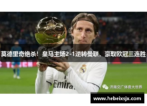 莫德里奇绝杀！皇马主场2-1逆转曼联，豪取欧冠三连胜